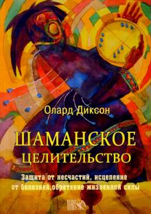 Олард Диксон - Шаманское целительство. Защита от несчастий, исцеление от болезней, обретение жизненной силы обложка книги Олард Диксон - Шаманское целительство. Защита от несчастий, исцеление от болезней, обретение жизненной силы обложка книги