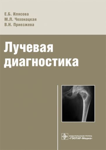 Илясова, Чехонацкая, Приезжева - Лучевая диагностика. Учебное пособие обложка книги Илясова, Чехонацкая, Приезжева - Лучевая диагностика. Учебное пособие обложка книги