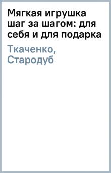 Ткаченко, Стародуб - Мягкая игрушка шаг за шагом: для себя и для подарка обложка книги Ткаченко, Стародуб - Мягкая игрушка шаг за шагом: для себя и для подарка обложка книги