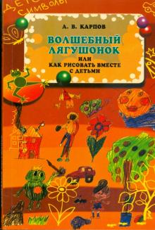 Алексей Карпов - Волшебный лягушонок, или как рисовать вместе с детьми обложка книги Алексей Карпов - Волшебный лягушонок, или как рисовать вместе с детьми обложка книги