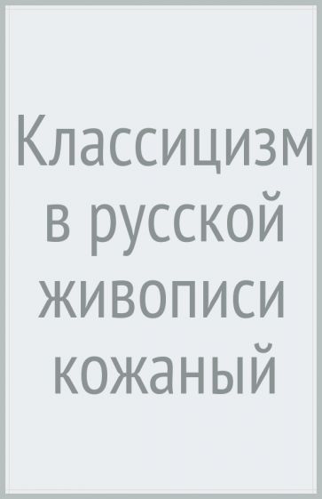Книга: "Классицизм в русской живописи (кожаный)" - Андрей Карев. Купить ...