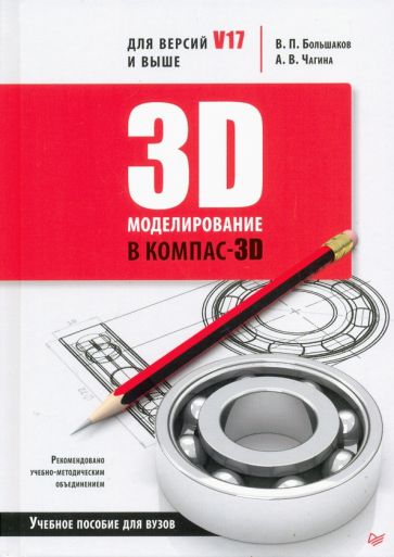 Книга: "3D-моделирование в КОМПАС-3D версий V17 и выше. Учебное пособие для вузов" - Большаков, Чагина. Купить книгу, читать рецензии