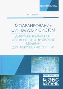 Михаил Трухин - Моделирование сигналов и систем. Дифференциальные, дискретные и цифровые модели динамических систем обложка книги Михаил Трухин - Моделирование сигналов и систем. Дифференциальные, дискретные и цифровые модели динамических систем обложка книги