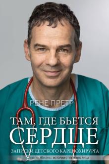 Рене Претр - Там, где бьется сердце. Записки детского кардиохирурга обложка книги Рене Претр - Там, где бьется сердце. Записки детского кардиохирурга обложка книги