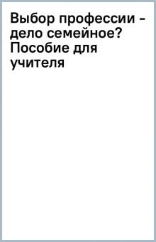 Выбор профессии - дело семейное? Пособие для учителя обложка книги Выбор профессии - дело семейное? Пособие для учителя обложка книги