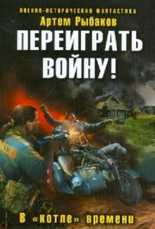 Артем Рыбаков - Переиграть войну! В «котле» времени обложка книги Артем Рыбаков - Переиграть войну! В «котле» времени обложка книги