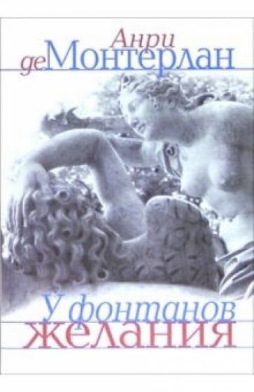 Анри Монтерлан - У фонтанов желания: Эссе обложка книги Анри Монтерлан - У фонтанов желания: Эссе обложка книги