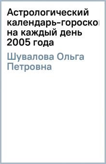 Ольга Шувалова - Астрологический календарь-гороскоп на каждый день 2005 года обложка книги Ольга Шувалова - Астрологический календарь-гороскоп на каждый день 2005 года обложка книги
