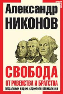 Александр Никонов - Свобода от равенства и братства. Моральный кодекс строителя капитализма обложка книги Александр Никонов - Свобода от равенства и братства. Моральный кодекс строителя капитализма обложка книги