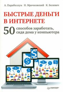 Парабеллум, Мрочковский, Белевич - Быстрые деньги в Интернете. 50 способов заработать, сидя дома у компьютера обложка книги Парабеллум, Мрочковский, Белевич - Быстрые деньги в Интернете. 50 способов заработать, сидя дома у компьютера обложка книги