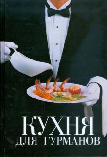 Кухня для гурманов. Кулинарный эксклюзив: рецепты на все случаи жизни