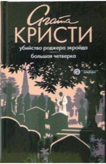 Агата Кристи - Убийство Роджера Экройда. Большая четверка: романы обложка книги Агата Кристи - Убийство Роджера Экройда. Большая четверка: романы обложка книги