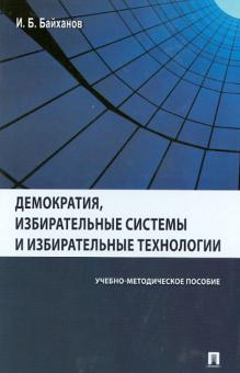 Исмаил Байханов - Демократия, избирательные системы и избирательные технологии. Учебно-методическое пособие обложка книги Исмаил Байханов - Демократия, избирательные системы и избирательные технологии. Учебно-методическое пособие обложка книги