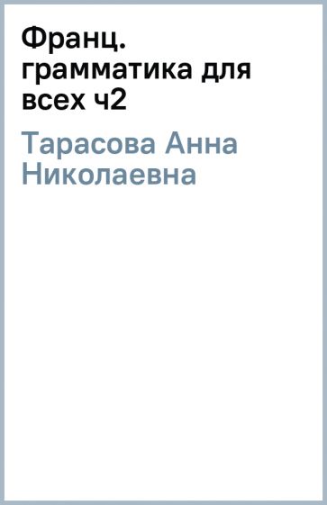 Анна Тарасова - Франц. грамматика для всех ч2 обложка книги Анна Тарасова - Франц. грамматика для всех ч2 обложка книги