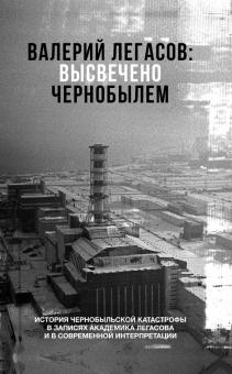 Валерий Легасов. Высвечено Чернобылем