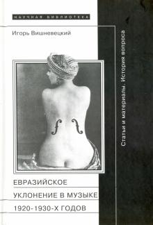 Игорь Вишневецкий - "Евразийское уклонение" в музыке 1920-1930-х годов. История вопроса обложка книги Игорь Вишневецкий - "Евразийское уклонение" в музыке 1920-1930-х годов. История вопроса обложка книги