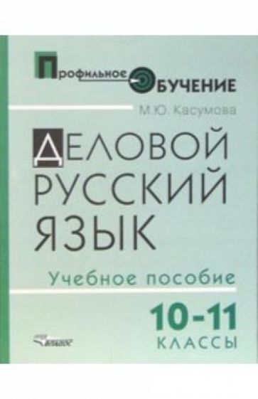 Марина Касумова - Деловой русский язык. 10-11 классы: учебное пособие для ст. профильной школы обложка книги Марина Касумова - Деловой русский язык. 10-11 классы: учебное пособие для ст. профильной школы обложка книги