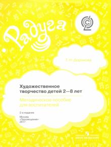Татьяна Доронова - Художественное творчество детей 2-8 лет. Методическое пособдие для воспитателей. ФГОС обложка книги Татьяна Доронова - Художественное творчество детей 2-8 лет. Методическое пособдие для воспитателей. ФГОС обложка книги