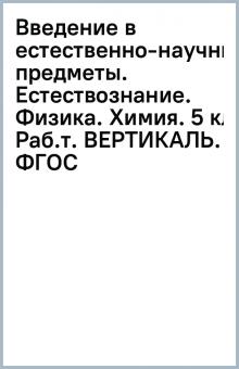 Введение в естественно-научные предметы. Естествознание. Физика. Химия. 5 кл. Раб.т. ВЕРТИКАЛЬ. ФГОС обложка книги Введение в естественно-научные предметы. Естествознание. Физика. Химия. 5 кл. Раб.т. ВЕРТИКАЛЬ. ФГОС обложка книги