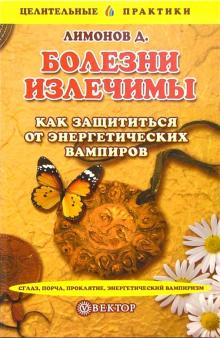 Дмитрий Лимонов - Болезни излечимы. Как защититься от энергетических вампиров обложка книги Дмитрий Лимонов - Болезни излечимы. Как защититься от энергетических вампиров обложка книги