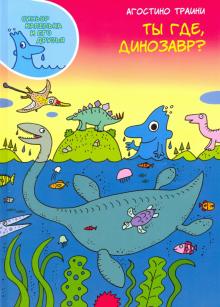 Агостино Траини - Ты где, динозавр? обложка книги Агостино Траини - Ты где, динозавр? обложка книги