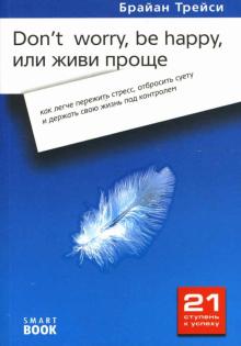 Брайан Трейси - Don't worry, be happy, или Живи проще: как легче пережить стресс, отбросить суету обложка книги Брайан Трейси - Don't worry, be happy, или Живи проще: как легче пережить стресс, отбросить суету обложка книги