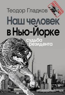 Теодор Гладков - Наш человек в Нью-Йорке. Судьба резидента обложка книги Теодор Гладков - Наш человек в Нью-Йорке. Судьба резидента обложка книги