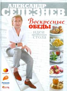 Александр Селезнев - Воскресные обеды. Идеи праздничного стола обложка книги Александр Селезнев - Воскресные обеды. Идеи праздничного стола обложка книги