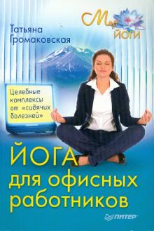 Татьяна Громаковская - Йога для офисных работников. Целебные комплексы от "сидячих болезней" обложка книги Татьяна Громаковская - Йога для офисных работников. Целебные комплексы от "сидячих болезней" обложка книги
