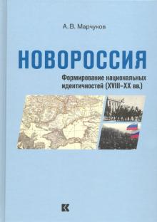 Андрей Марчуков - Новороссия: Формирование национальных идентичностей (XVIII – XX вв.) обложка книги Андрей Марчуков - Новороссия: Формирование национальных идентичностей (XVIII – XX вв.) обложка книги