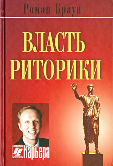 Роман Браун - Власть риторики. Лучше говоришь - больше достигаешь обложка книги Роман Браун - Власть риторики. Лучше говоришь - больше достигаешь обложка книги