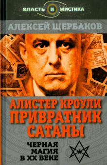 Алистер Кроули. Привратник сатаны. Черная магия в ХХ веке