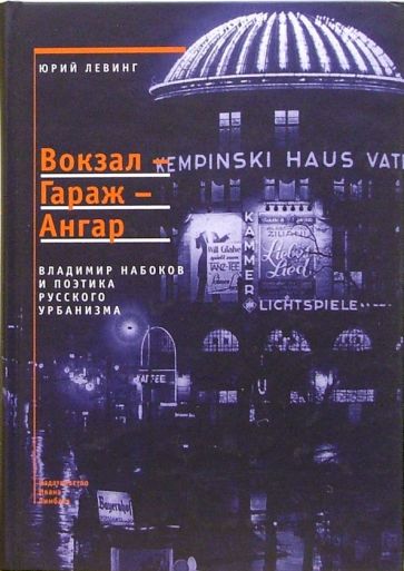 Юрий Левинг - Вокзал-Гараж-Ангар: Владимир Набоков и поэтика русского урбанизма обложка книги Юрий Левинг - Вокзал-Гараж-Ангар: Владимир Набоков и поэтика русского урбанизма обложка книги