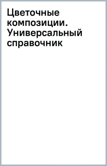 Цветочные композиции. Универсальный справочник обложка книги Цветочные композиции. Универсальный справочник обложка книги