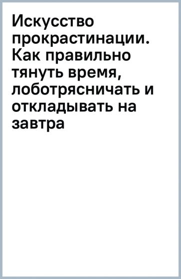 Книга: "Искусство прокрастинации. Как правильно тянуть время ...