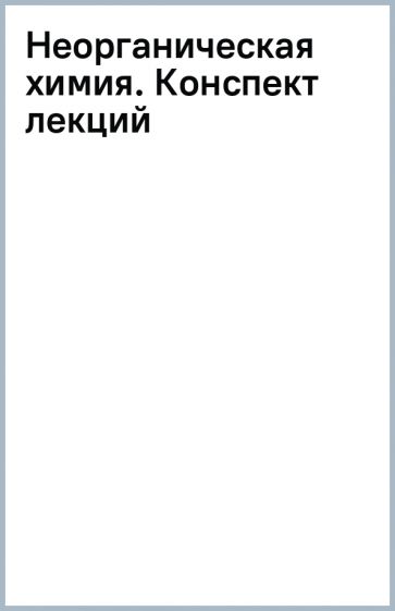 Неорганическая химия. Конспект лекций обложка книги Неорганическая химия. Конспект лекций обложка книги