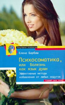 Елена Барбаш - Психосоматика, или Болезнь как язык души. Эффективные методы избавления от любых недугов обложка книги Елена Барбаш - Психосоматика, или Болезнь как язык души. Эффективные методы избавления от любых недугов обложка книги
