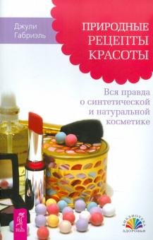 Джули Габриэль - Природные рецепты красоты. Вся правда о синтетической и натуральной косметике обложка книги Джули Габриэль - Природные рецепты красоты. Вся правда о синтетической и натуральной косметике обложка книги