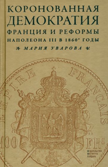 Мария Уварова - Коронованная демократия. Франция и реформы Наполеона III в 1860-е годы обложка книги Мария Уварова - Коронованная демократия. Франция и реформы Наполеона III в 1860-е годы обложка книги