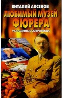 Виталий Аксенов - Любимый Музей фюрера: Украденные сокровища обложка книги Виталий Аксенов - Любимый Музей фюрера: Украденные сокровища обложка книги