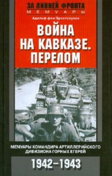 А. Эрнстхаузен - Война на Кавказе. Перелом. Мемуары командира артиллерийского дивизиона горных егерей. 1942-1943 обложка книги А. Эрнстхаузен - Война на Кавказе. Перелом. Мемуары командира артиллерийского дивизиона горных егерей. 1942-1943 обложка книги