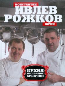 Ивлев, Рожков - Кухня настоящих мужчин обложка книги Ивлев, Рожков - Кухня настоящих мужчин обложка книги