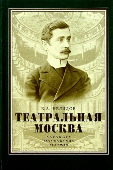 Владимир Нелидов - Театральная Москва. Сорок лет московских театров обложка книги Владимир Нелидов - Театральная Москва. Сорок лет московских театров обложка книги