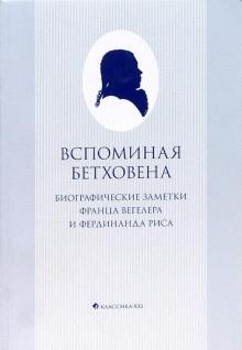 Вегелер, Рис - Вспоминая Бетховена: биографические заметки Франца Вегелера и Фердинанда Риса обложка книги Вегелер, Рис - Вспоминая Бетховена: биографические заметки Франца Вегелера и Фердинанда Риса обложка книги
