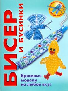 Бисер и бусинки. Красивые модели, модные аксессуары, понятные схемы