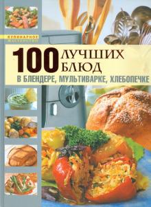 100 лучших блюд в блендере, мультиварке, хлебопечке обложка книги 100 лучших блюд в блендере, мультиварке, хлебопечке обложка книги