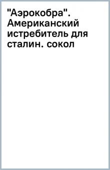 "Аэрокобра". Американский истребитель для сталин. сокол обложка книги "Аэрокобра". Американский истребитель для сталин. сокол обложка книги