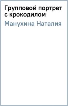 Наталия Манухина - Групповой портрет с крокодилом обложка книги Наталия Манухина - Групповой портрет с крокодилом обложка книги
