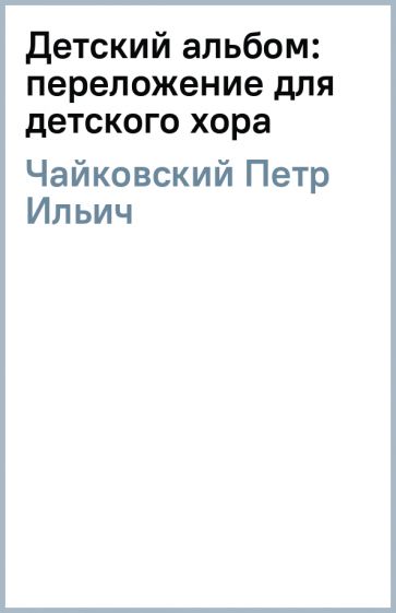 Петр Чайковский - Детский альбом: переложение для детского хора обложка книги Петр Чайковский - Детский альбом: переложение для детского хора обложка книги