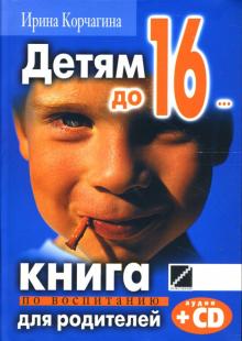 Ирина Корчагина - Детям до 16... Книга по воспитанию для родителей (+CD) обложка книги Ирина Корчагина - Детям до 16... Книга по воспитанию для родителей (+CD) обложка книги